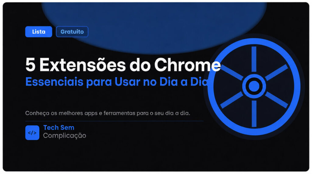 5 Extensões do Chrome Essenciais para Usar no Dia a Dia