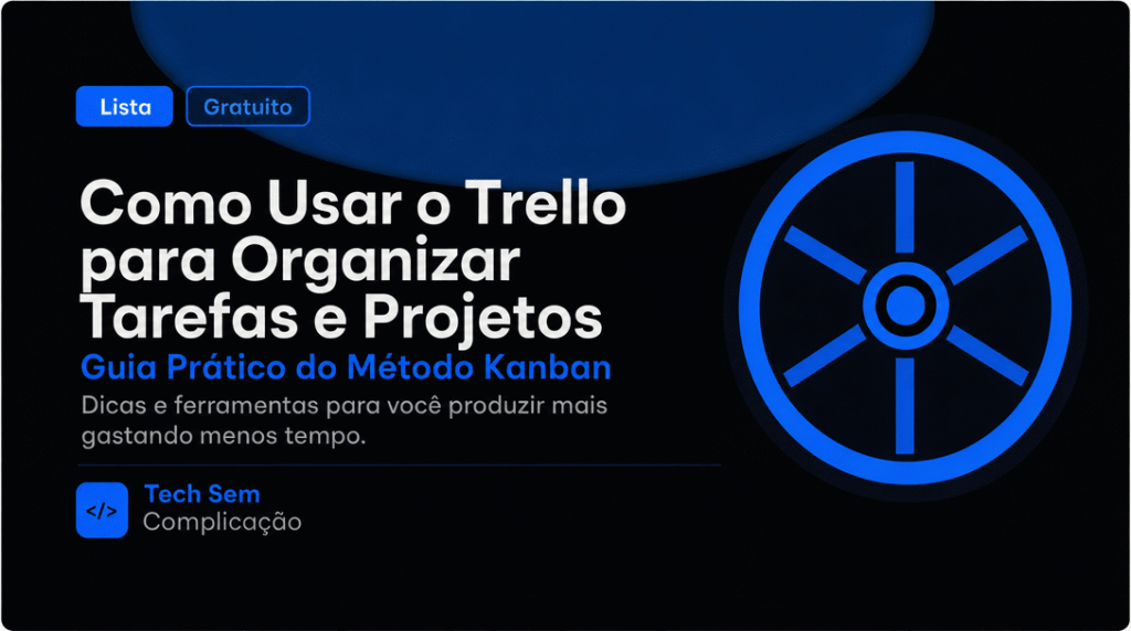 Como Usar o Trello para Organizar Tarefas e Projetos: Guia Prático do Método Kanban