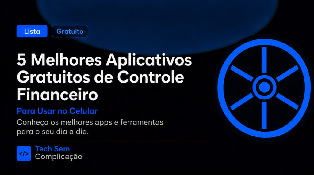 5 Aplicativos Gratuitos de Controle Financeiro para Celular